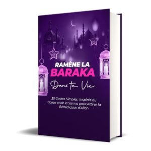 Ramène la Baraka dans ta Vie : 30 Gestes Simples Inspirés du Coran et de la Sunna pour Attirer la Bénédiction d’Allah