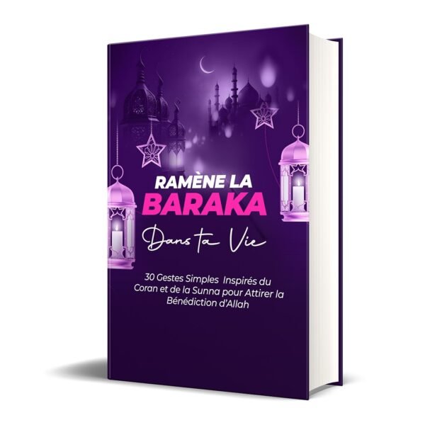 Ramène la Baraka dans ta Vie : 30 Gestes Simples Inspirés du Coran et de la Sunna pour Attirer la Bénédiction d’Allah